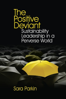 The Positive Deviant: Sustainability Leadership in a Perverse World by Parkin, Sara