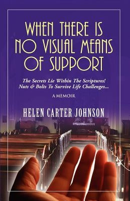When There Is No Visual Means of Support: The Secrets Lie Within the Scriptures! - Nuts & Bolts to Survive Life Challenges... by Carter-Johnson, Helen