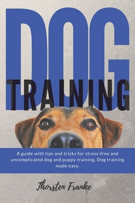 Dog training: The dog book with tips and tricks for stress-free and uncomplicated dog and puppy training. Dog training made easy. by Franke, Thorsten