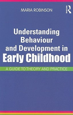 Understanding Behaviour and Development in Early Childhood: A Guide to Theory and Practice by Robinson, Maria