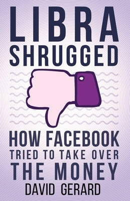 Libra Shrugged: How Facebook Tried to Take Over the Money by Gerard, David