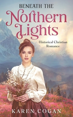 Beneath the Northern LIghts: An Alaska Historical Romance by Cogan, Karen