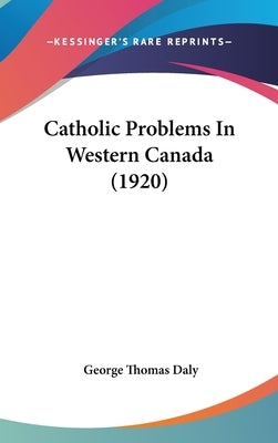 Catholic Problems In Western Canada (1920) by Daly, George Thomas