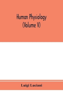 Human physiology (Volume V) by Luciani, Luigi