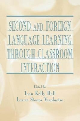 Second and Foreign Language Learning Through Classroom Interaction by Hall, Joan Kelly