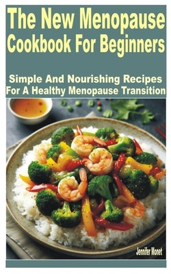 The New Menopause Cookbook for Beginners: Simple and Nourishing Recipes for a Healthy Menopause Transition by Monet, Jennifer
