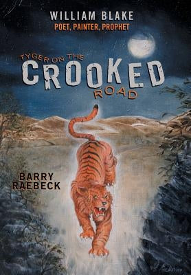 Tyger on the Crooked Road: William Blake-Poet, Painter, Prophet by Raebeck, Barry
