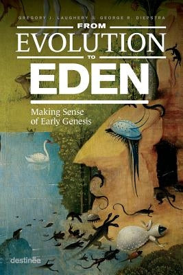 From Evolution to Eden: Making Sense of Early Genesis by Laughery, Gregory J.