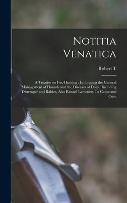 Notitia Venatica: A Treatise on Fox-hunting: Embracing the General Management of Hounds and the Diseases of Dogs: Including Distemper an by Vyner, Robert T. 1804-1879