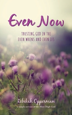 Even Now: Trusting God in the Even Whens and Even Ifs by Opperman, Rebekah