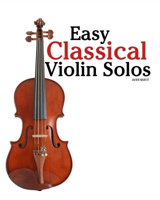 Easy Classical Violin Solos: Featuring Music of Bach, Mozart, Beethoven, Vivaldi and Other Composers. by Marc