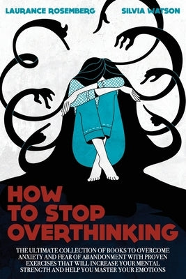 How to Stop Overthinking: The Ultimate Collection of Books to Overcome Anxiety and Fear of Abandonment with Proven Exercises that will Increase by Watson, Silvia