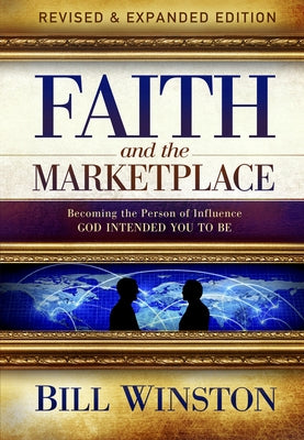 Faith and the Marketplace: Becoming the Person of Influence God Intended You to Be by Winston, Bill
