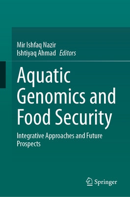 Aquatic Genomics and Food Security: Integrative Approaches and Future Prospects by Ishfaq Nazir, Mir