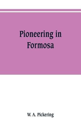 Pioneering in Formosa: recollections of adventures among mandarins, wreckers, & head-hunting savages by Pickering, W. a.