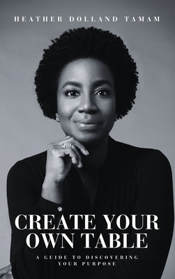 Create Your Own Table A Guide To Discovering Your Purpose by Dolland Tamam, Heather