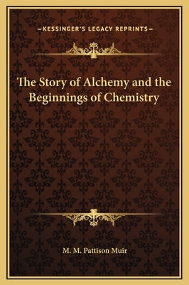 The Story of Alchemy and the Beginnings of Chemistry by Muir, M. M. Pattison