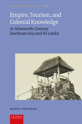 Empire, Tourism, and Colonial Knowledge: In Nineteenth-Century Southeast Asia and Sri Lanka by Toivanen, Mikko