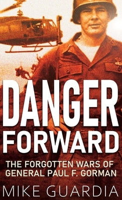 Danger Forward: The Forgotten Wars of General Paul F. Gorman by Guardia, Mike