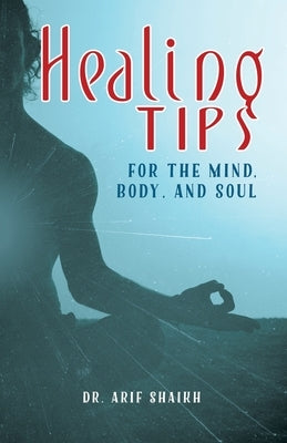Healing Tips for the Mind, Body, and Soul by Shaikh, Arif