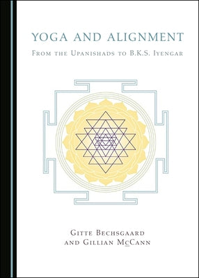 Yoga and Alignment: From the Upanishads to B.K.S. Iyengar by Bechsgaard, Gitte