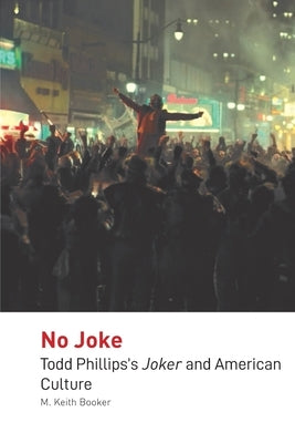 No Joke: Todd Phillips's Joker and American Culture by Keith Booker, M.