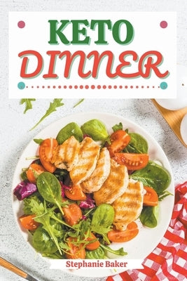 Keto Dinner: Discover 30 Easy to Follow Ketogenic Cookbook Dinner recipes for Your Low-Carb Diet with Gluten-Free and wheat to Maximize your weight lo by Baker, Stephanie