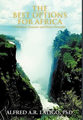 The Best Options for Africa: 11 Political, Economic and Divine Principles by Latigo, Alfred A. R.