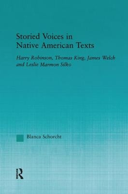 Storied Voices in Native American Texts: Harry Robinson, Thomas King, James Welch and Leslie Marmon Silko by Schorcht, Blanca