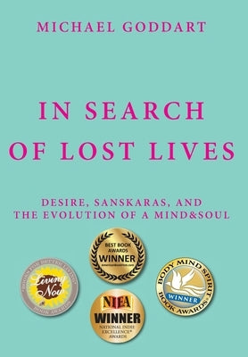 In Search of Lost Lives: Desire, Sanskaras, and the Evolution of a Mind&Soul by Goddart, Michael