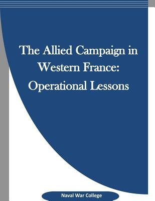 The Allied Campaign in Western France: Operational Lessons by Penny Hill Press