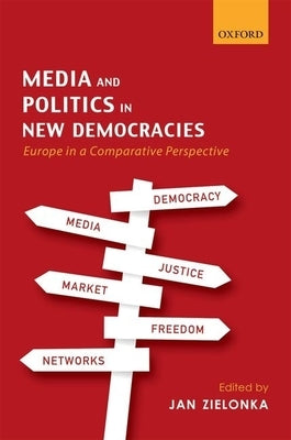 Media and Politics in New Democracies: Europe in a Comparative Perspective by Zielonka, Jan