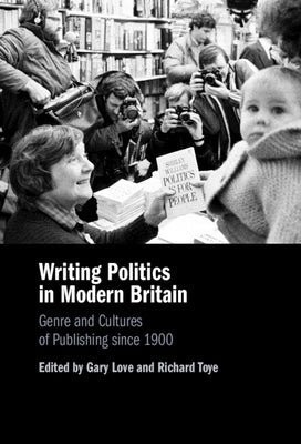 Writing Politics in Modern Britain: Genre and Cultures of Publishing Since 1900 by Love, Gary