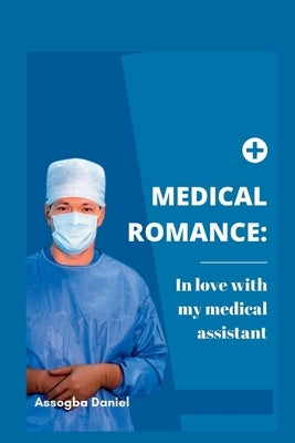 Medical Romance: In love with my medical assistant by Assogba, Daniel