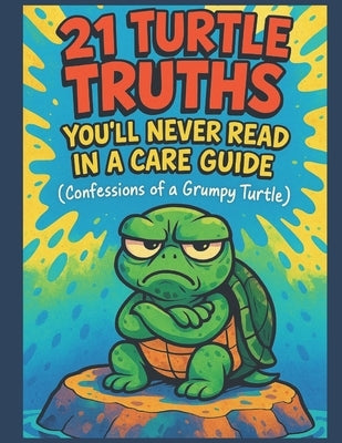 21 Turtle Truths You'll Never Read in a Care Guide (Confessions of a Grumpy Turtle): Funny Turtle Book for Owners - Real Turtle Behavior, Attitude, an by Rahman, Muntaseer