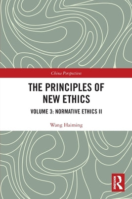 The Principles of New Ethics III: Normative Ethics II by Haiming, Wang