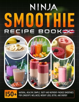 Ninja Smoothie Recipe Book UK: 150+ Natural, Healthy, Simple, Tasty And Nutrient-Packed Smoothies For Longevity, Wellness, Weight Loss, Detox, and Ene by Christian, Gregory