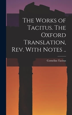 The Works of Tacitus. The Oxford Translation, rev. With Notes .. by Tacitus, Cornelius