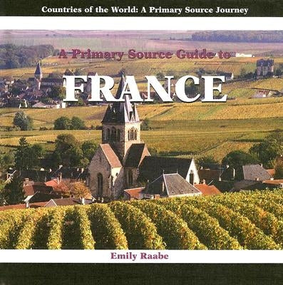 A Primary Source Guide to France by Raabe, Emily