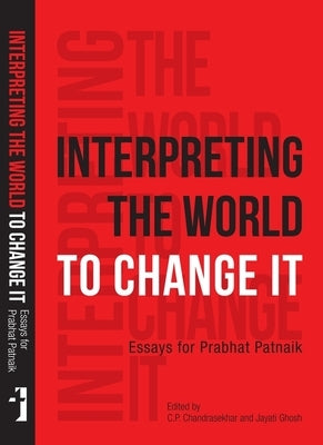 Interpreting the World to Change It: Essays for Prabhat Patnaik by Chandrasekhar, C. P.
