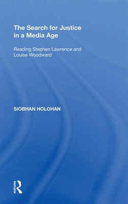 The Search for Justice in a Media Age: Reading Stephen Lawrence and Louise Woodward by Holohan, Siobhan