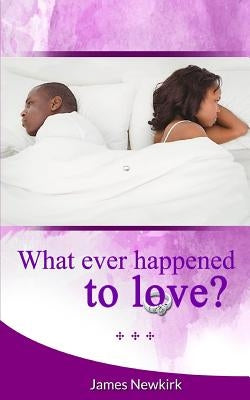 What Ever Happened to Love? by Newkirk, James D.