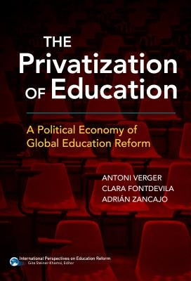 The Privatization of Education: A Political Economy of Global Education Reform by Verger, Antoni