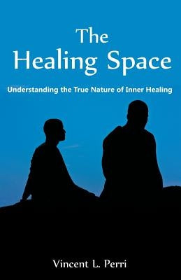 The Healing Space: Understanding the True Nature of Inner Healing by Perri, Vincent L.