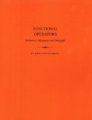 Functional Operators: Vol.I Measures and Intedrals by Von Neumann, John