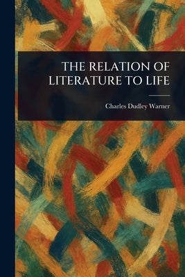 The Relation of Literature to Life by Warner, Charles Dudley