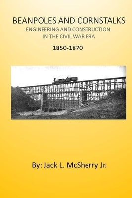 Beanpoles and Cornstalks: Engineering and Construction in the Civil War Era by McSherry Jr, Jack L.