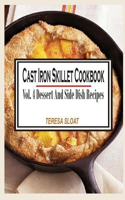 Cast Iron Skillet Cookbook: Vol.4 Dessert And Side Dish Recipes by Sloat, Teresa