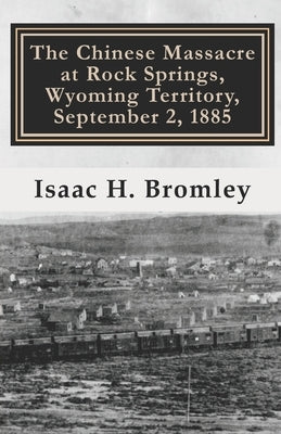The Chinese Massacre at Rock Springs, Wyoming Territory, September 2, 1885 by Blasi, Brigida R.