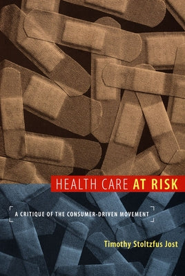 Health Care at Risk: A Critique of the Consumer-Driven Movement by Jost, Timothy